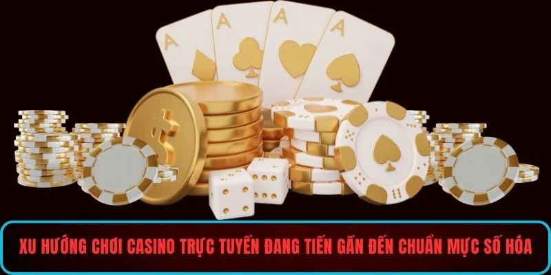Xu hướng chơi casino trực tuyến đang tiến gần đến chuẩn mực số hóa
